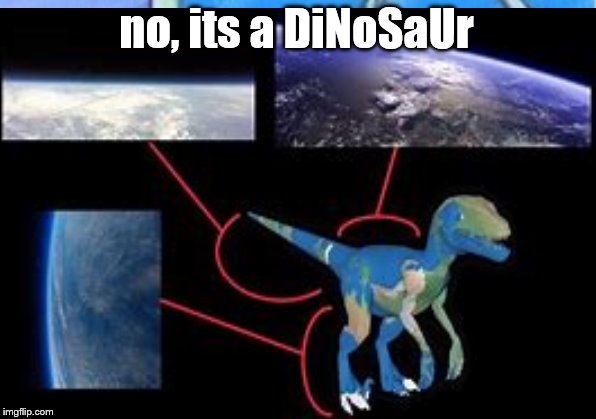 no, its a DiNoSaUr | made w/ Imgflip meme maker