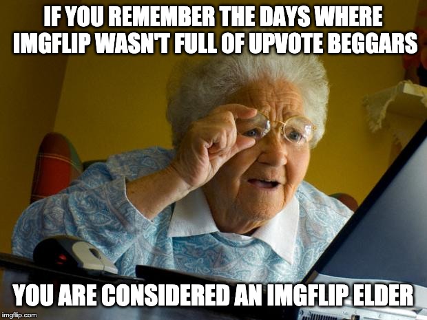 Are you an imgflip elder ? | IF YOU REMEMBER THE DAYS WHERE IMGFLIP WASN'T FULL OF UPVOTE BEGGARS; YOU ARE CONSIDERED AN IMGFLIP ELDER | image tagged in old lady at computer finds the internet,elders,imgflip users,fun | made w/ Imgflip meme maker