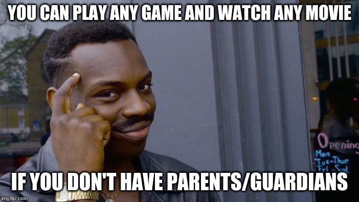Roll Safe Think About It | YOU CAN PLAY ANY GAME AND WATCH ANY MOVIE; IF YOU DON'T HAVE PARENTS/GUARDIANS | image tagged in memes,roll safe think about it | made w/ Imgflip meme maker