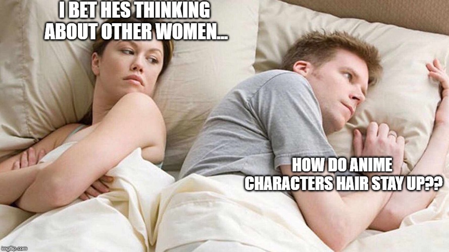 I Bet He's Thinking About Other Women | I BET HES THINKING ABOUT OTHER WOMEN... HOW DO ANIME CHARACTERS HAIR STAY UP?? | image tagged in i bet he's thinking about other women | made w/ Imgflip meme maker
