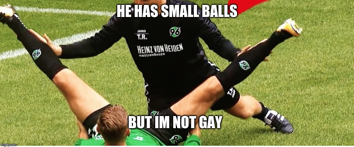 small balls | HE HAS SMALL BALLS; BUT IM NOT GAY | image tagged in football,soccer,funny,memes | made w/ Imgflip meme maker