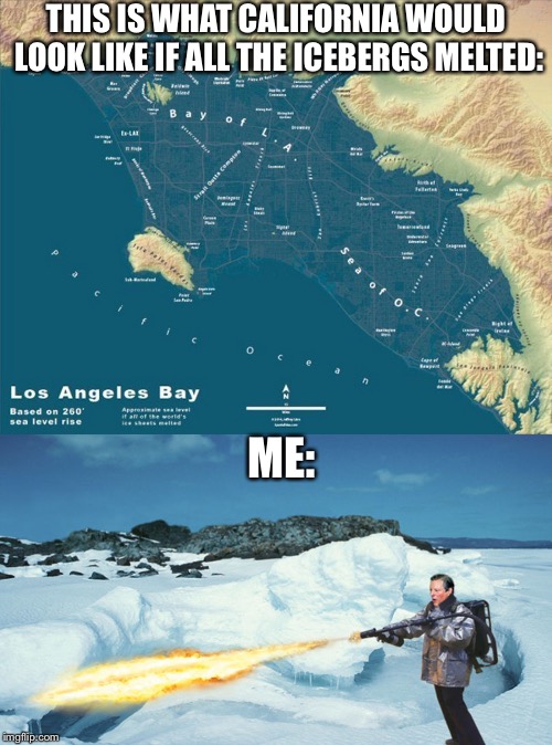 THIS IS WHAT CALIFORNIA WOULD LOOK LIKE IF ALL THE ICEBERGS MELTED:; ME: | image tagged in california,global warming | made w/ Imgflip meme maker