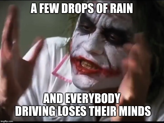 All it takes is a few drops of rain | A FEW DROPS OF RAIN; AND EVERYBODY DRIVING LOSES THEIR MINDS | image tagged in joker mind loss | made w/ Imgflip meme maker