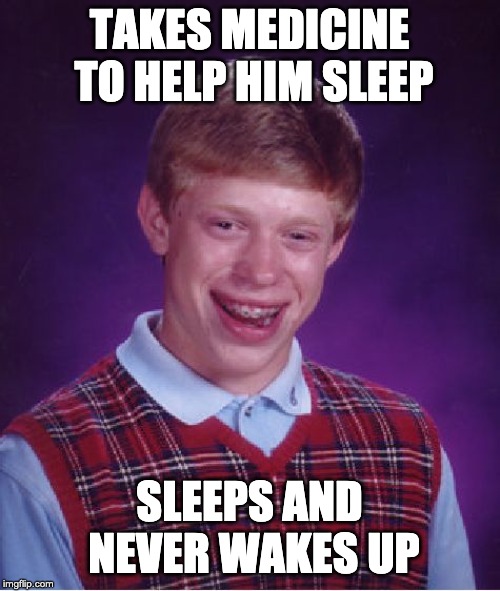 Bad Luck Brian Meme | TAKES MEDICINE TO HELP HIM SLEEP; SLEEPS AND NEVER WAKES UP | image tagged in memes,bad luck brian | made w/ Imgflip meme maker