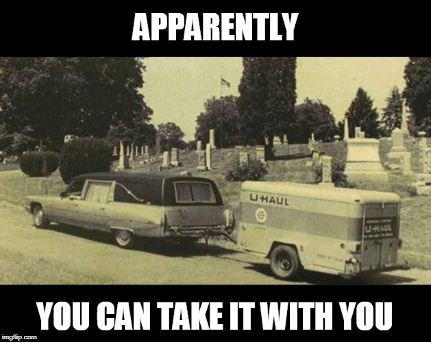 stuff | APPARENTLY; YOU CAN TAKE IT WITH YOU | image tagged in uhaul,death,stuff | made w/ Imgflip meme maker
