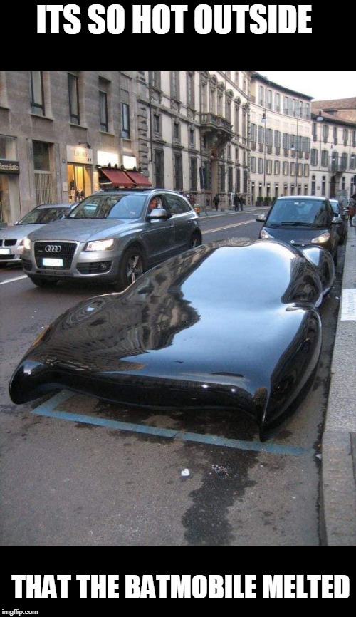 hot | ITS SO HOT OUTSIDE; THAT THE BATMOBILE MELTED | image tagged in hot,batmobile,melting | made w/ Imgflip meme maker