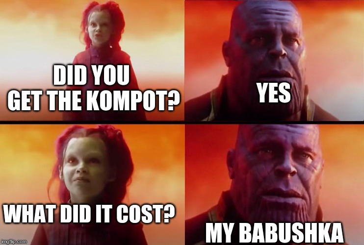 thanos what did it cost | YES; DID YOU GET THE KOMPOT? WHAT DID IT COST? MY BABUSHKA | image tagged in thanos what did it cost | made w/ Imgflip meme maker
