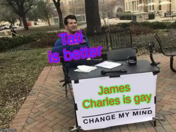 Change My Mind | Tati is better; James Charles is gay | image tagged in memes,change my mind | made w/ Imgflip meme maker