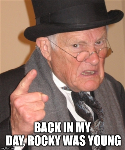 Angry Old Man | BACK IN MY DAY, ROCKY WAS YOUNG | image tagged in angry old man | made w/ Imgflip meme maker