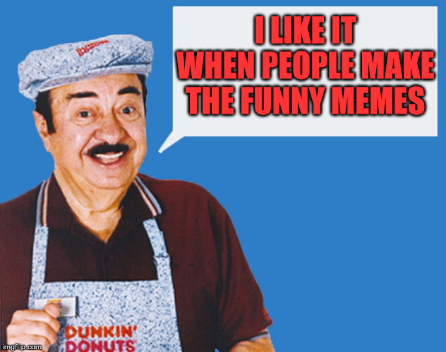 make the donuts | I LIKE IT WHEN PEOPLE MAKE THE FUNNY MEMES | image tagged in make the donuts | made w/ Imgflip meme maker