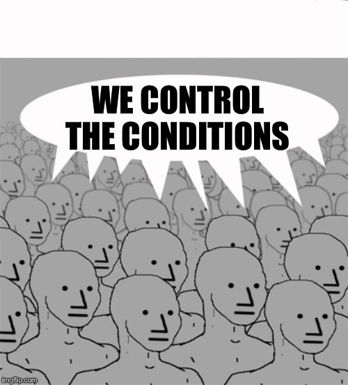 NPCProgramScreed | WE CONTROL THE CONDITIONS | image tagged in npcprogramscreed | made w/ Imgflip meme maker