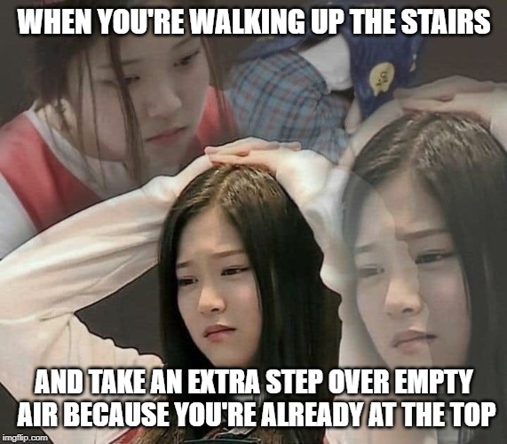 At least it's safer to do at the top than it is to at the bottom. | WHEN YOU'RE WALKING UP THE STAIRS; AND TAKE AN EXTRA STEP OVER EMPTY AIR BECAUSE YOU'RE ALREADY AT THE TOP | image tagged in stressed out hyunjin | made w/ Imgflip meme maker