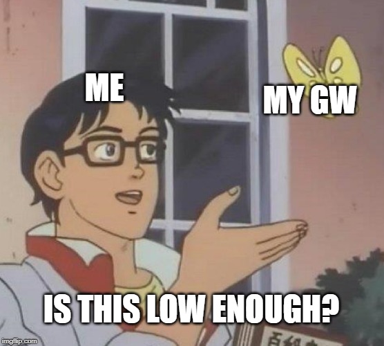 Is This A Pigeon | ME; MY GW; IS THIS LOW ENOUGH? | image tagged in memes,is this a pigeon | made w/ Imgflip meme maker
