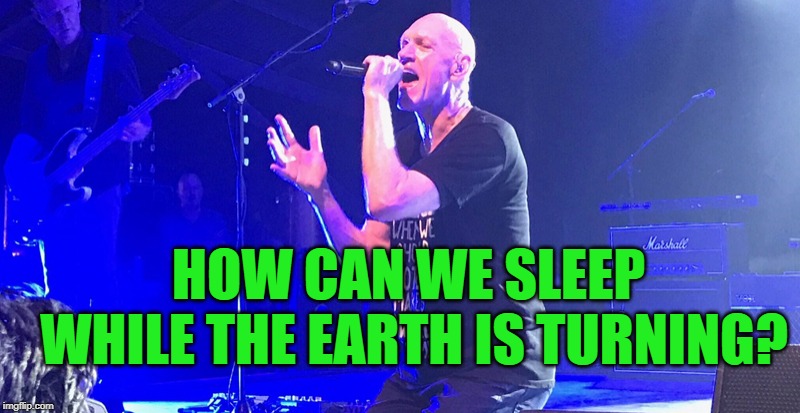 Midnight Oil | HOW CAN WE SLEEP WHILE THE EARTH IS TURNING? | image tagged in midnight oil | made w/ Imgflip meme maker