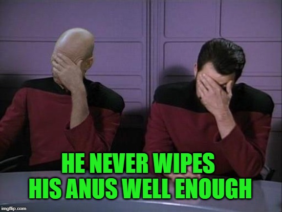 Double Facepalm | HE NEVER WIPES HIS ANUS WELL ENOUGH | image tagged in double facepalm | made w/ Imgflip meme maker