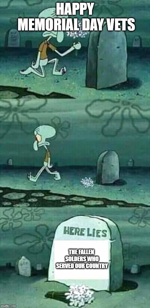 Happy Memorial Day | HAPPY MEMORIAL DAY VETS; THE FALLEN SOLDERS WHO SERVED OUR COUNTRY | image tagged in here lies squidward meme | made w/ Imgflip meme maker