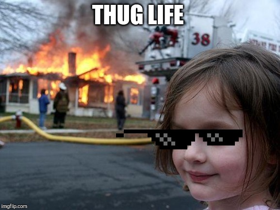 Disaster Girl | THUG LIFE | image tagged in memes,disaster girl | made w/ Imgflip meme maker