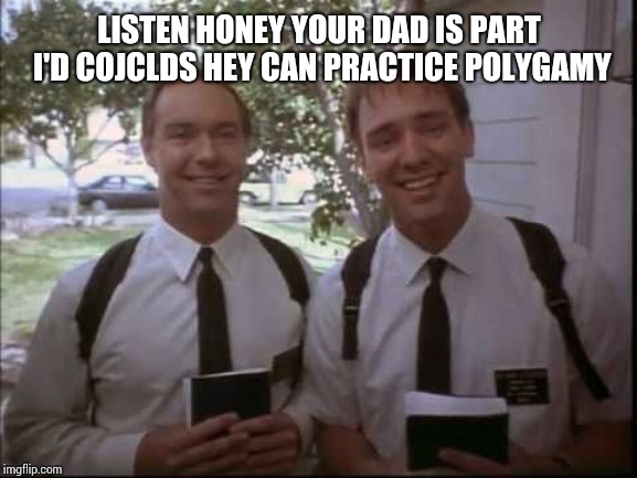 Mormons | LISTEN HONEY YOUR DAD IS PART I'D COJCLDS HEY CAN PRACTICE POLYGAMY | image tagged in mormons | made w/ Imgflip meme maker