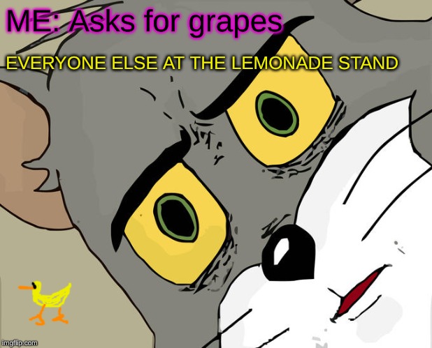 Unsettled Tom | ME: Asks for grapes; EVERYONE ELSE AT THE LEMONADE STAND | image tagged in memes,unsettled tom | made w/ Imgflip meme maker