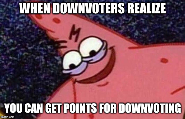 Evil Downvoters | WHEN DOWNVOTERS REALIZE; YOU CAN GET POINTS FOR DOWNVOTING | image tagged in evil patrick,downvoters,memes | made w/ Imgflip meme maker