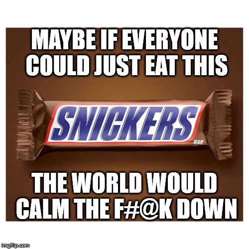 Simma Down Now | MAYBE IF EVERYONE COULD JUST EAT THIS; THE WORLD WOULD CALM THE F#@K DOWN | image tagged in snickers,memes,calm down,first world problems,eat a snickers | made w/ Imgflip meme maker