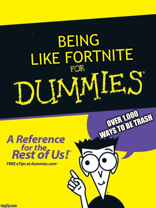 For dummies book | BEING LIKE FORTNITE; OVER 1,000 WAYS TO BE TRASH | image tagged in for dummies book | made w/ Imgflip meme maker