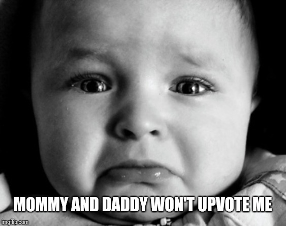 Sad Baby Meme | MOMMY AND DADDY WON'T UPVOTE ME | image tagged in memes,sad baby | made w/ Imgflip meme maker