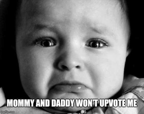 Sad Baby | MOMMY AND DADDY WON'T UPVOTE ME | image tagged in memes,sad baby | made w/ Imgflip meme maker