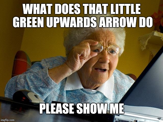 Grandma Finds The Internet Meme | WHAT DOES THAT LITTLE GREEN UPWARDS ARROW DO; PLEASE SHOW ME | image tagged in memes,grandma finds the internet | made w/ Imgflip meme maker
