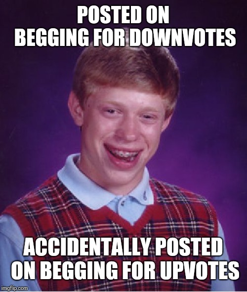Bad Luck Brian Meme | POSTED ON BEGGING FOR DOWNVOTES; ACCIDENTALLY POSTED ON BEGGING FOR UPVOTES | image tagged in memes,bad luck brian | made w/ Imgflip meme maker