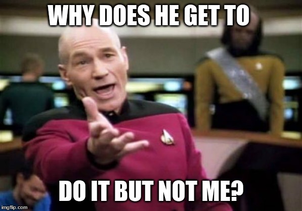 Picard Wtf | WHY DOES HE GET TO; DO IT BUT NOT ME? | image tagged in memes,picard wtf | made w/ Imgflip meme maker