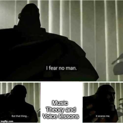 The bane of any music student | Music Theory and Voice lessons | image tagged in i fear no man,music | made w/ Imgflip meme maker