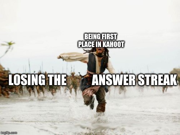Jack Sparrow Being Chased Meme | BEING FIRST PLACE IN KAHOOT; LOSING THE           ANSWER STREAK | image tagged in memes,jack sparrow being chased | made w/ Imgflip meme maker