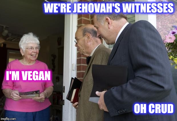 Jehovah's Witnesses | WE'RE JEHOVAH'S WITNESSES; I'M VEGAN; OH CRUD | image tagged in jehovas witness,jehovah's witness | made w/ Imgflip meme maker