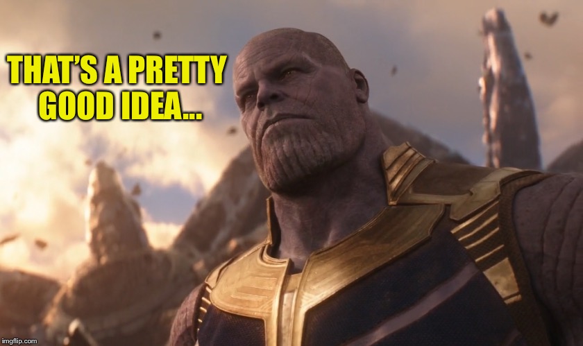 TheMadTitan | THAT’S A PRETTY GOOD IDEA... | image tagged in themadtitan | made w/ Imgflip meme maker