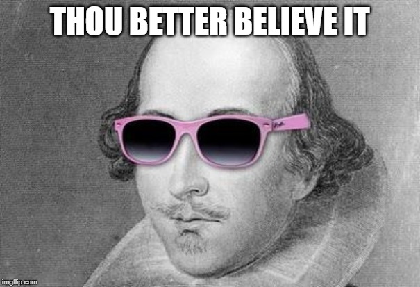 Shakespeare | THOU BETTER BELIEVE IT | image tagged in shakespeare | made w/ Imgflip meme maker