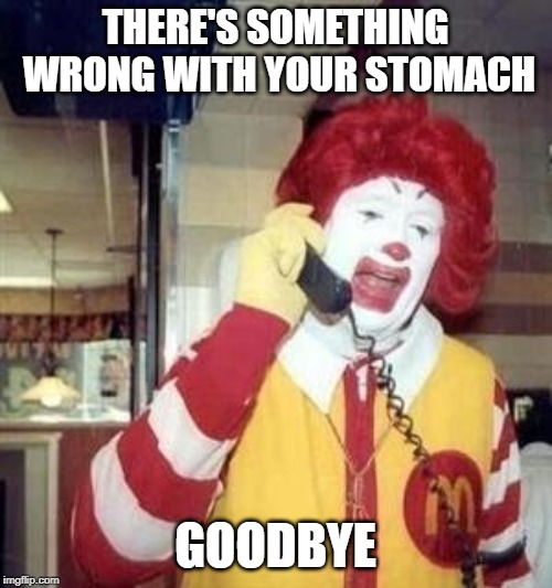 Ronald McDonald Temp | THERE'S SOMETHING WRONG WITH YOUR STOMACH GOODBYE | image tagged in ronald mcdonald temp | made w/ Imgflip meme maker