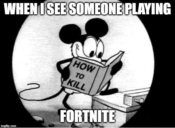 How to Kill with Mickey Mouse | WHEN I SEE SOMEONE PLAYING FORTNITE | image tagged in how to kill with mickey mouse | made w/ Imgflip meme maker
