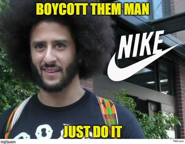 Nike boycott | BOYCOTT THEM MAN JUST DO IT | image tagged in nike boycott | made w/ Imgflip meme maker