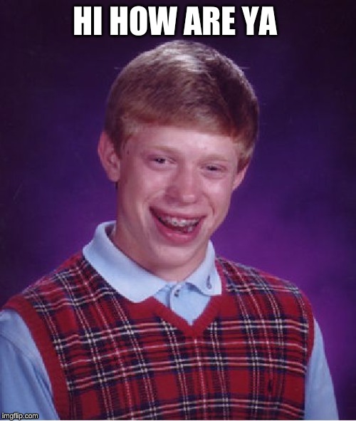 Bad Luck Brian Meme | HI HOW ARE YA | image tagged in memes,bad luck brian | made w/ Imgflip meme maker