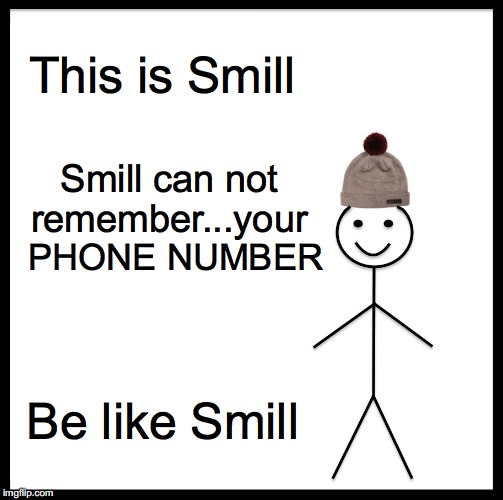 Be Like Bill Meme | This is Smill; Smill can not remember...your; PHONE NUMBER; Be like Smill | image tagged in memes,be like bill | made w/ Imgflip meme maker