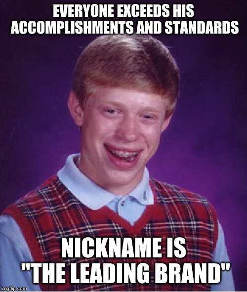 He'll still be leading though... | EVERYONE EXCEEDS HIS ACCOMPLISHMENTS AND STANDARDS; NICKNAME IS "THE LEADING BRAND" | image tagged in memes,bad luck brian | made w/ Imgflip meme maker