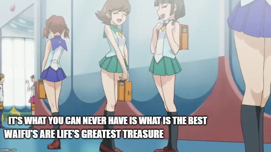 Waifu Treasure | IT'S WHAT YOU CAN NEVER HAVE IS WHAT IS THE BEST; WAIFU'S ARE LIFE'S GREATEST TREASURE | image tagged in waifu,animeme,anime,memes,fbi,life | made w/ Imgflip meme maker