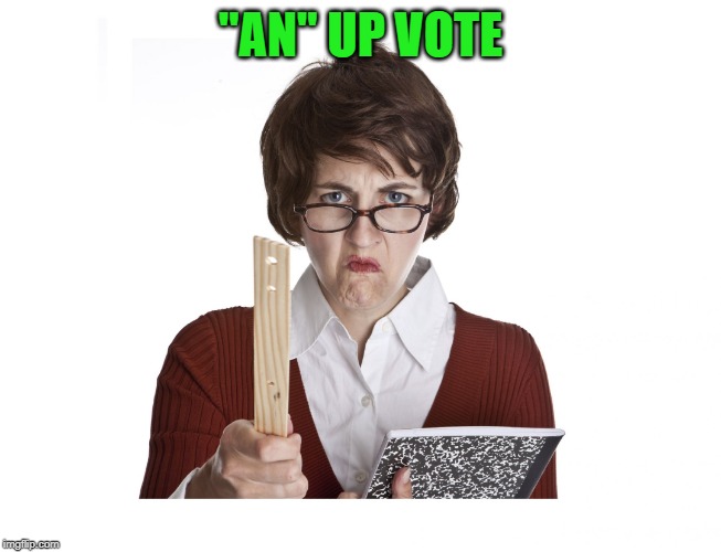 Angry teacher | "AN" UP VOTE | image tagged in angry teacher | made w/ Imgflip meme maker