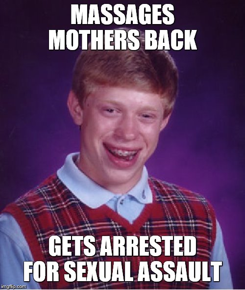 Bad Luck Brian | MASSAGES MOTHERS BACK; GETS ARRESTED FOR SEXUAL ASSAULT | image tagged in memes,bad luck brian | made w/ Imgflip meme maker