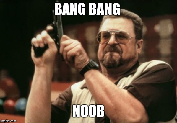 Am I The Only One Around Here | BANG BANG; NOOB | image tagged in memes,am i the only one around here | made w/ Imgflip meme maker