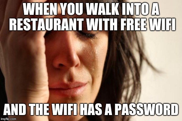 First World Problems Meme | WHEN YOU WALK INTO A RESTAURANT WITH FREE WIFI; AND THE WIFI HAS A PASSWORD | image tagged in memes,first world problems | made w/ Imgflip meme maker