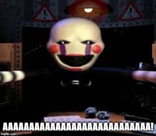 Marionette Jumpscare | AAAAAAAAAAAAAAAAAAAAAAAAAAAA! | image tagged in marionette jumpscare | made w/ Imgflip meme maker