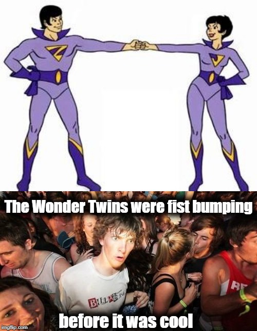 Thanks to MadTitan for the idea | The Wonder Twins were fist bumping; before it was cool | image tagged in sudden clarity clarence,wonder twins,madtitan,funny,fist bump | made w/ Imgflip meme maker