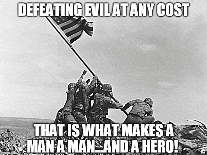 Sorry, I'm a day late on the Memorial Day tributes! | DEFEATING EVIL AT ANY COST; THAT IS WHAT MAKES A MAN A MAN...AND A HERO! | image tagged in usa,marines,warriors | made w/ Imgflip meme maker